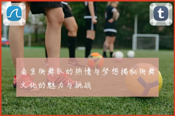 南京街舞队的热情与梦想揭秘街舞文化的魅力与挑战