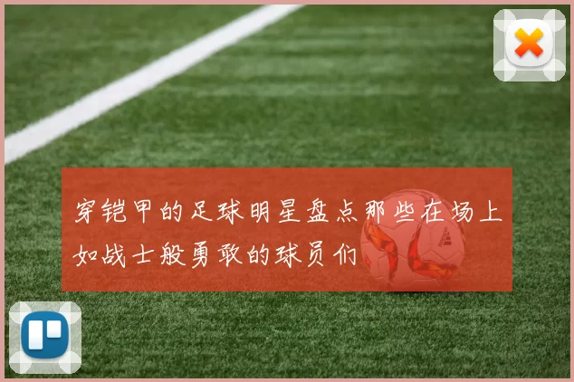穿铠甲的足球明星盘点那些在场上如战士般勇敢的球员们