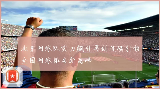 北京网球队实力飙升再创佳绩引领全国网球排名新高峰