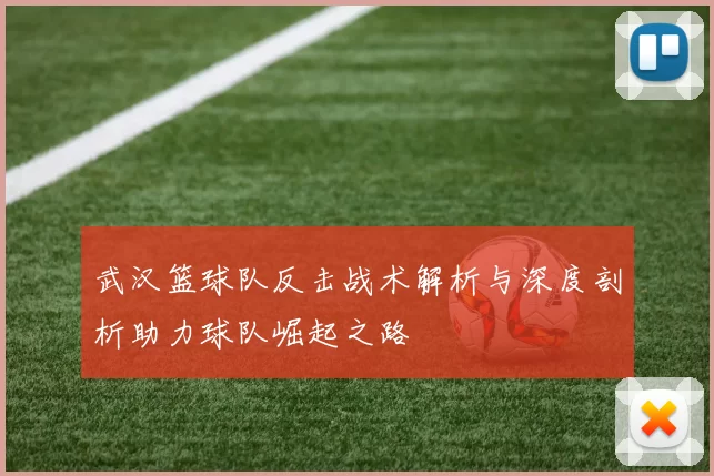 武汉篮球队反击战术解析与深度剖析助力球队崛起之路