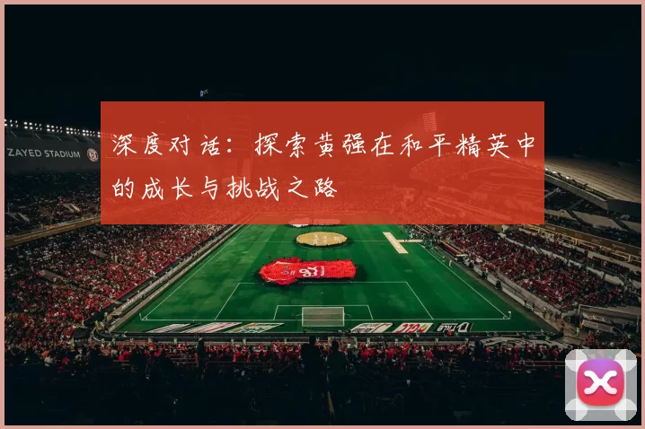 深度对话：探索黄强在和平精英中的成长与挑战之路