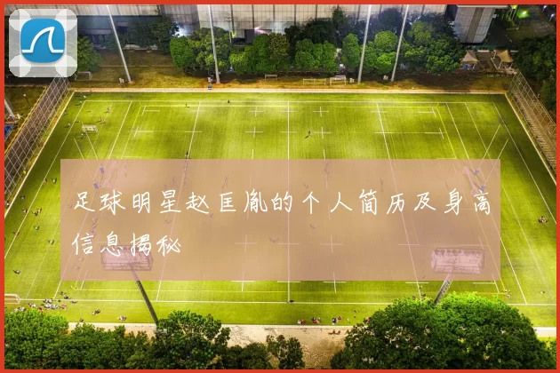 足球明星赵匡胤的个人简历及身高信息揭秘