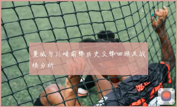 曼城与川崎前锋历史交锋回顾及战绩分析