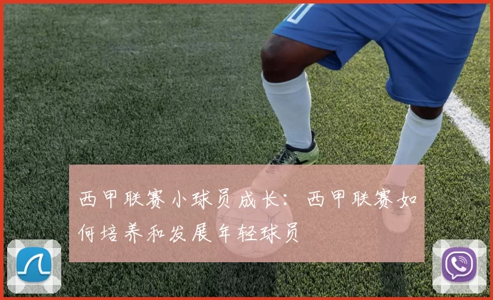 西甲联赛小球员成长：西甲联赛如何培养和发展年轻球员