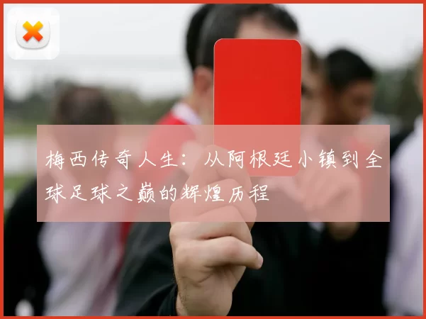 梅西传奇人生：从阿根廷小镇到全球足球之巅的辉煌历程