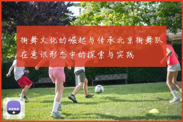 街舞文化的崛起与传承北京街舞队在意识形态中的探索与实践