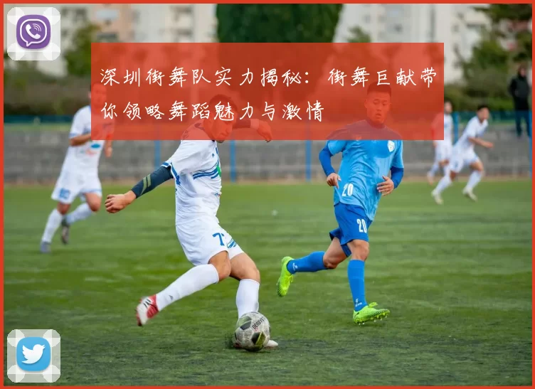 深圳街舞队实力揭秘：街舞巨献带你领略舞蹈魅力与激情