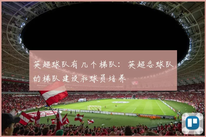 英超球队有几个梯队：英超各球队的梯队建设和球员培养