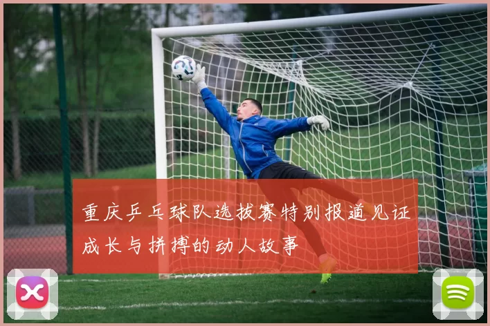 重庆乒乓球队选拔赛特别报道见证成长与拼搏的动人故事