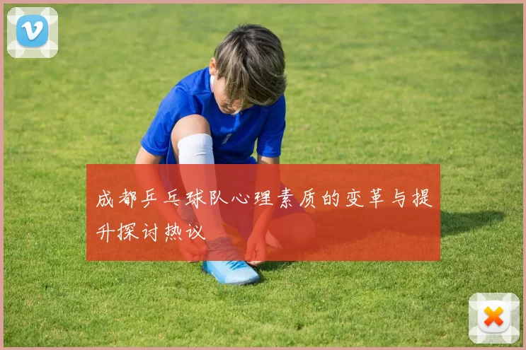 成都乒乓球队心理素质的变革与提升探讨热议