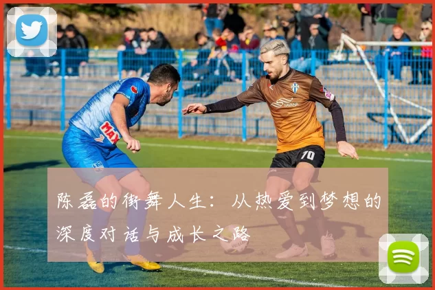 陈磊的街舞人生：从热爱到梦想的深度对话与成长之路