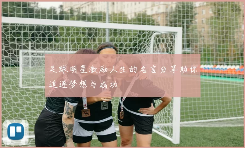 足球明星激励人生的名言分享助你追逐梦想与成功