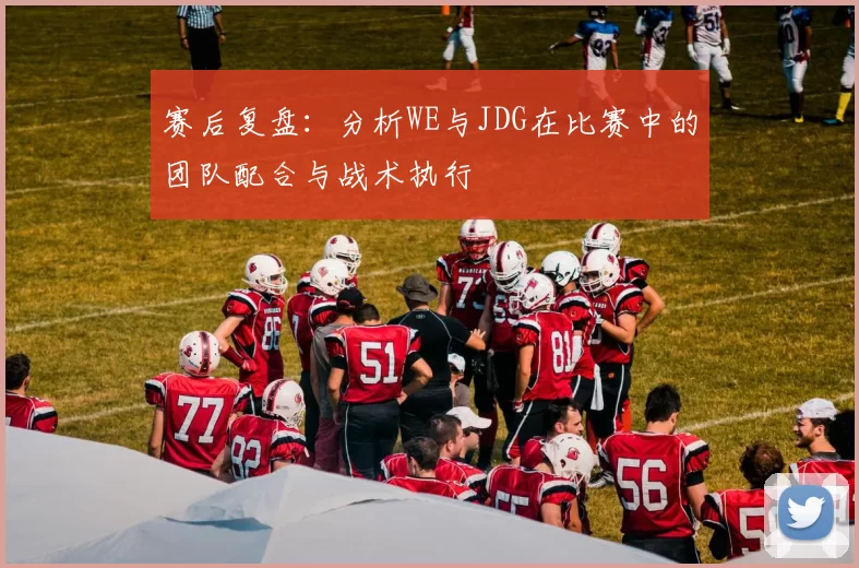 赛后复盘：分析WE与JDG在比赛中的团队配合与战术执行