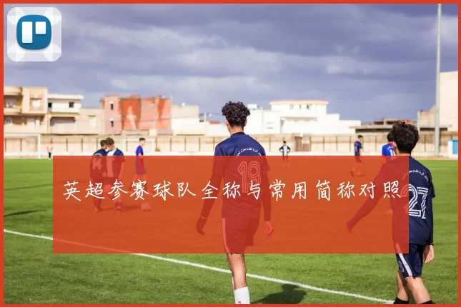 英超参赛球队全称与常用简称对照