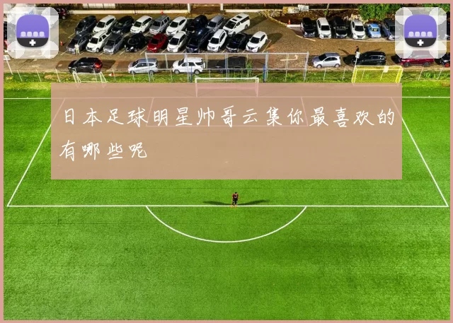 日本足球明星帅哥云集你最喜欢的有哪些呢