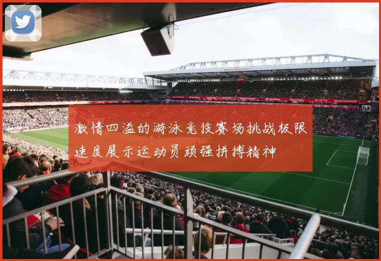 激情四溢的游泳竞技赛场挑战极限速度展示运动员顽强拼搏精神