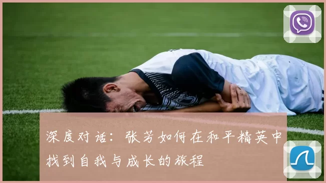 深度对话：张芳如何在和平精英中找到自我与成长的旅程