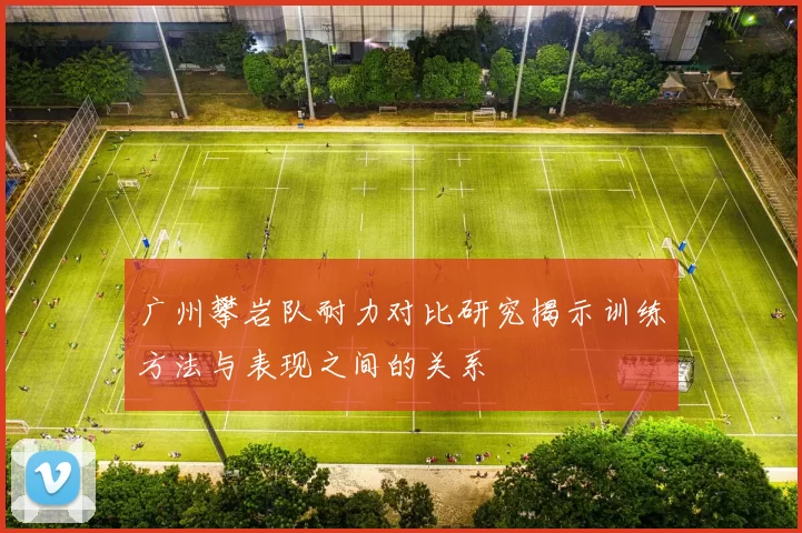 广州攀岩队耐力对比研究揭示训练方法与表现之间的关系
