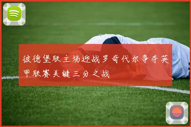彼德堡联主场迎战罗奇代尔争夺英甲联赛关键三分之战