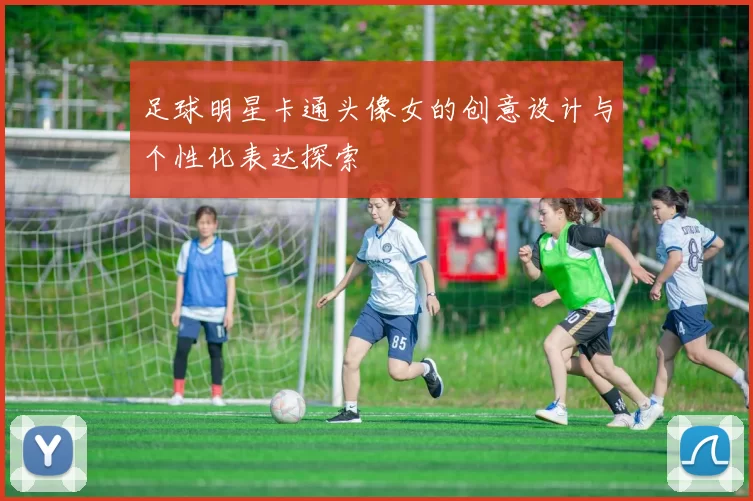 足球明星卡通头像女的创意设计与个性化表达探索