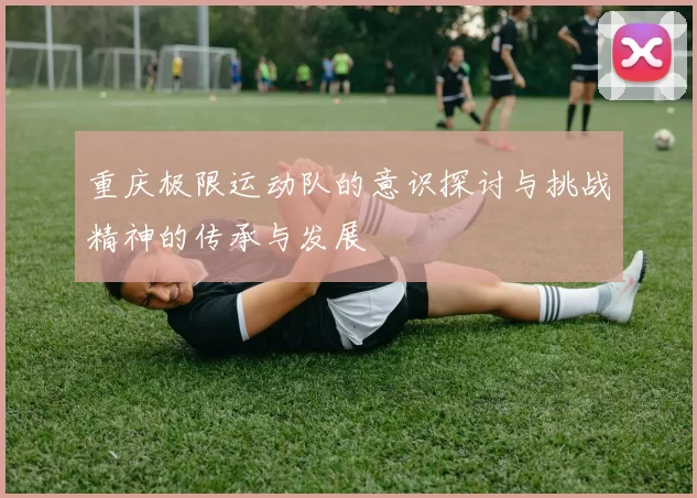 重庆极限运动队的意识探讨与挑战精神的传承与发展
