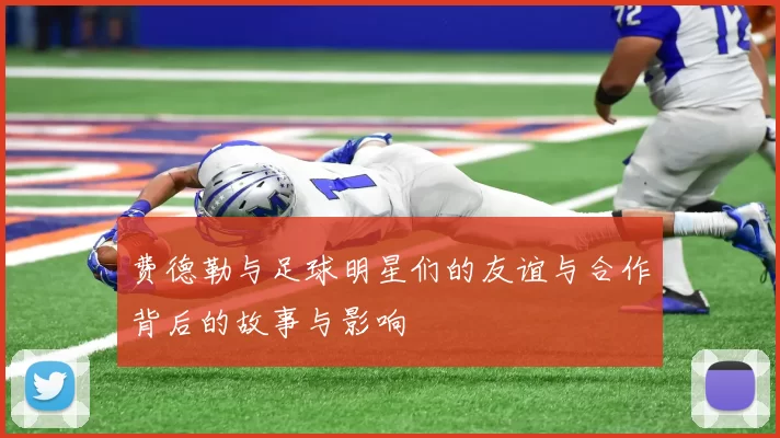 费德勒与足球明星们的友谊与合作背后的故事与影响