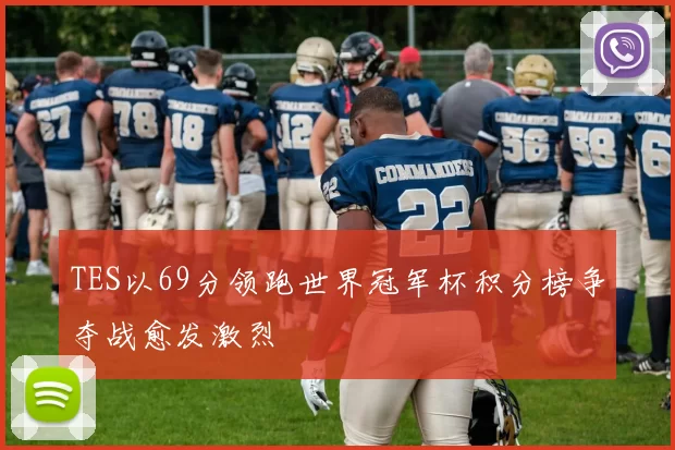 TES以69分领跑世界冠军杯积分榜争夺战愈发激烈