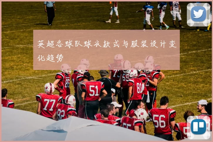 英超各球队球衣款式与服装设计变化趋势
