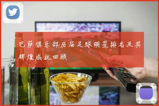 巴萨俱乐部历届足球明星排名及其辉煌成就回顾