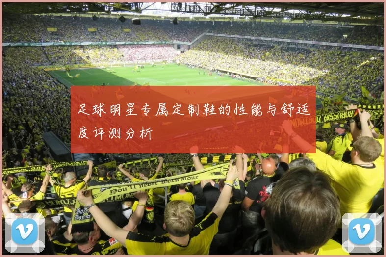 足球明星专属定制鞋的性能与舒适度评测分析