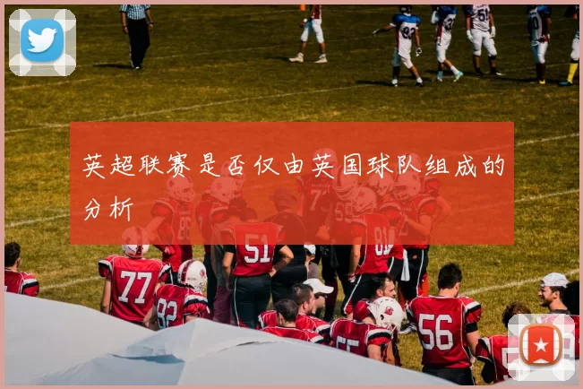 英超联赛是否仅由英国球队组成的分析