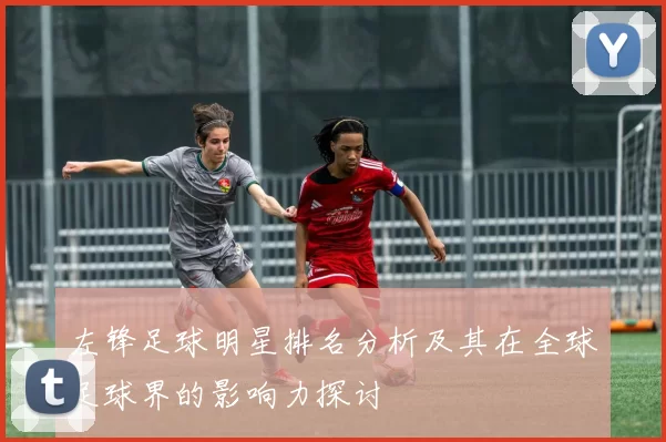 左锋足球明星排名分析及其在全球足球界的影响力探讨