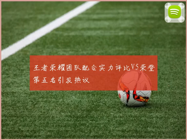 王者荣耀团队配合实力评比V5荣登第五名引发热议