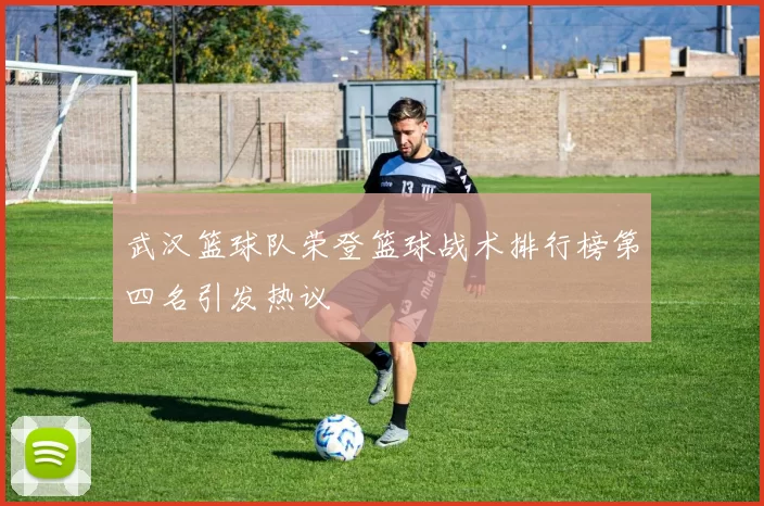 武汉篮球队荣登篮球战术排行榜第四名引发热议