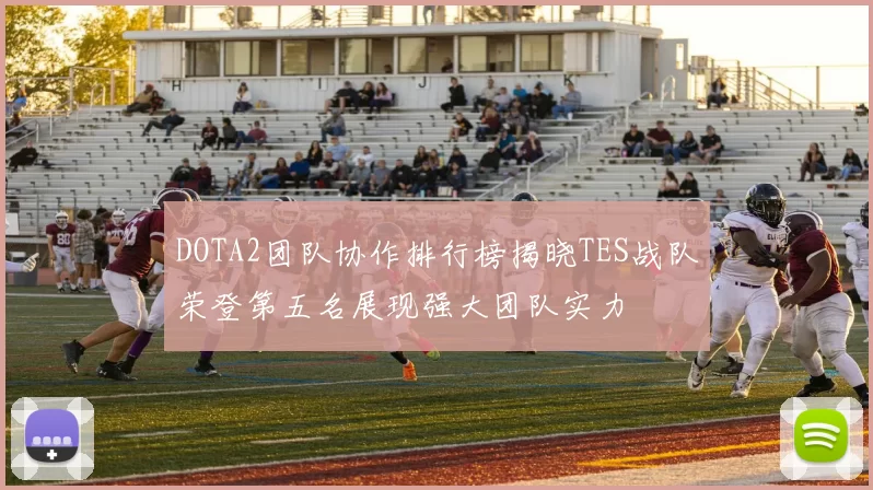 DOTA2团队协作排行榜揭晓TES战队荣登第五名展现强大团队实力