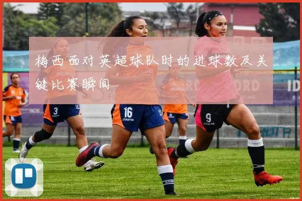 梅西面对英超球队时的进球数及关键比赛瞬间