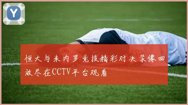 恒大与米内罗竞技精彩对决录像回放尽在CCTV平台观看
