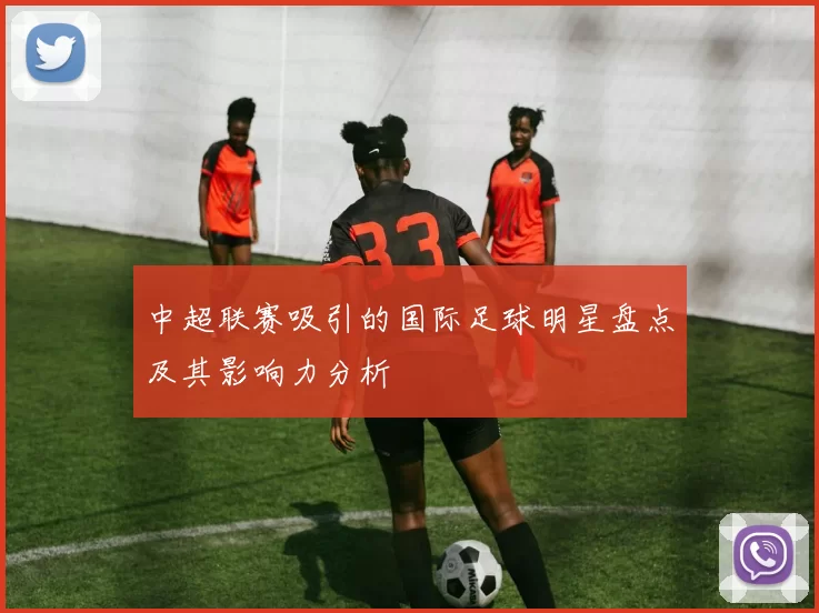 中超联赛吸引的国际足球明星盘点及其影响力分析