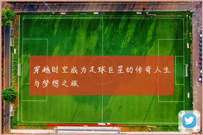 穿越时空成为足球巨星的传奇人生与梦想之旅