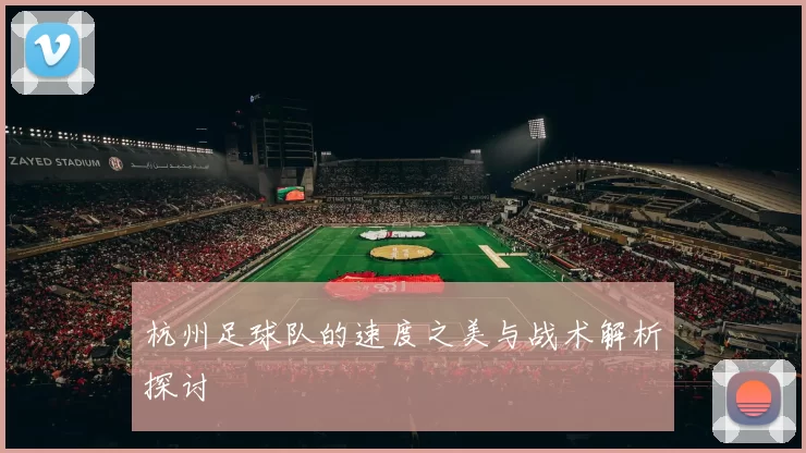 杭州足球队的速度之美与战术解析探讨