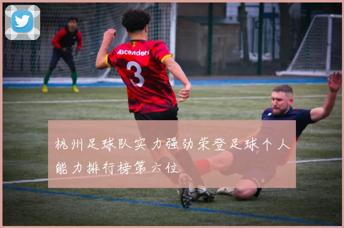 杭州足球队实力强劲荣登足球个人能力排行榜第六位