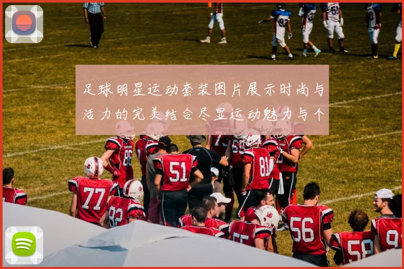 足球明星运动套装图片展示时尚与活力的完美结合尽显运动魅力与个性风格