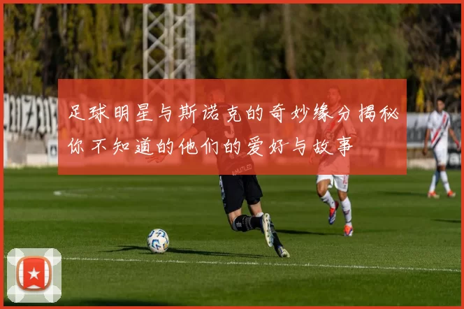 足球明星与斯诺克的奇妙缘分揭秘你不知道的他们的爱好与故事