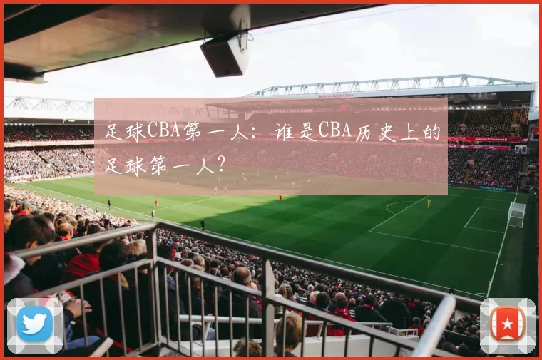 足球CBA第一人：谁是CBA历史上的足球第一人？