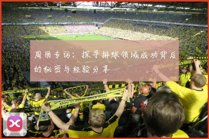 周丽专访：探寻排球领域成功背后的秘密与经验分享