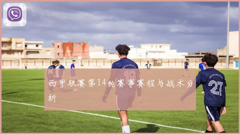 西甲联赛第14轮赛事赛程与战术分析