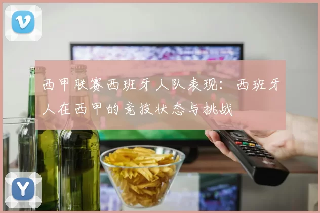 西甲联赛西班牙人队表现：西班牙人在西甲的竞技状态与挑战