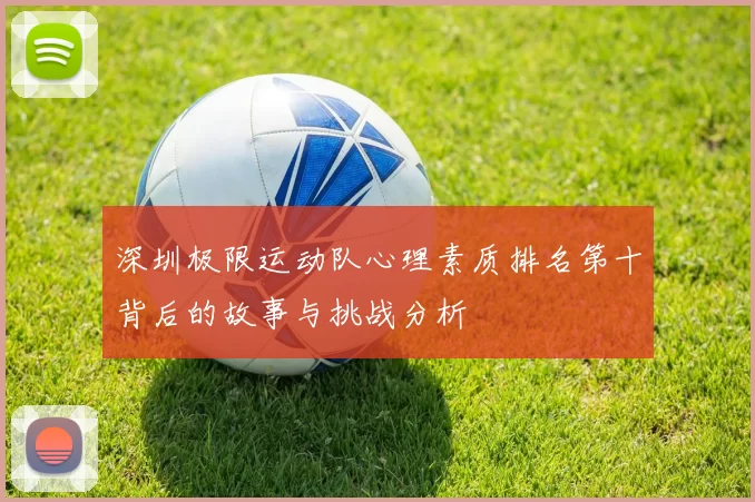 深圳极限运动队心理素质排名第十背后的故事与挑战分析