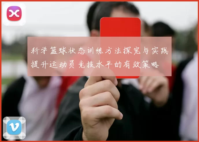 科学篮球状态训练方法探究与实践提升运动员竞技水平的有效策略