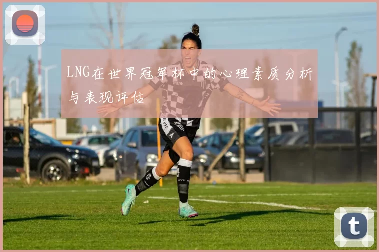 LNG在世界冠军杯中的心理素质分析与表现评估